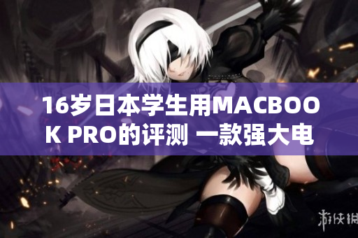 16歲日本學(xué)生用MACBOOK PRO的評測 一款強(qiáng)大電腦是否適合年輕人？