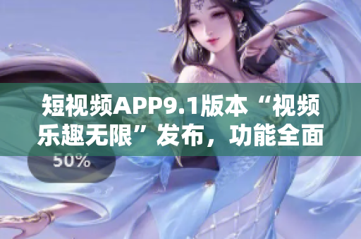 短視頻APP9.1版本“視頻樂趣無限”發(fā)布，功能全面升級