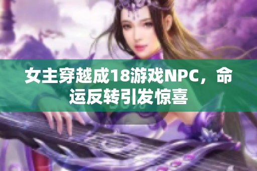 女主穿越成18游戲NPC，命運反轉(zhuǎn)引發(fā)驚喜