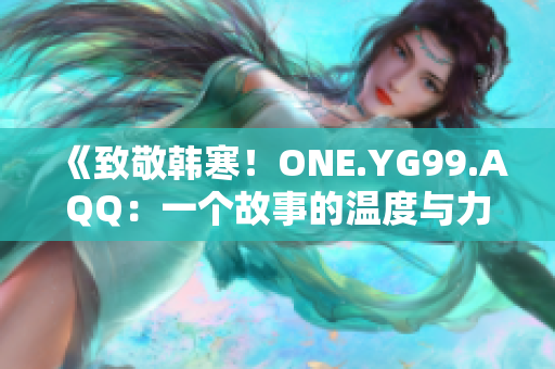 《致敬韓寒！ONE.YG99.AQQ：一個故事的溫度與力量》