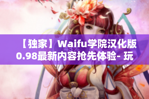 【獨(dú)家】Waifu學(xué)院漢化版0.98最新內(nèi)容搶先體驗(yàn)- 玩家福利活動(dòng)等你來(lái)參加