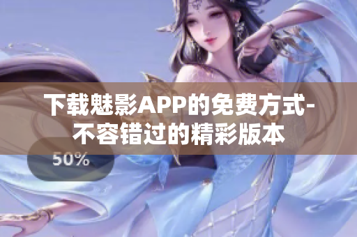 下載魅影APP的免費(fèi)方式-不容錯(cuò)過的精彩版本