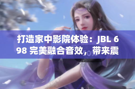 打造家中影院體驗：JBL 698 完美融合音效，帶來震撼家庭娛樂