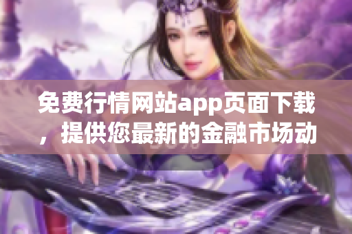 免費(fèi)行情網(wǎng)站app頁面下載，提供您最新的金融市場動態(tài)！