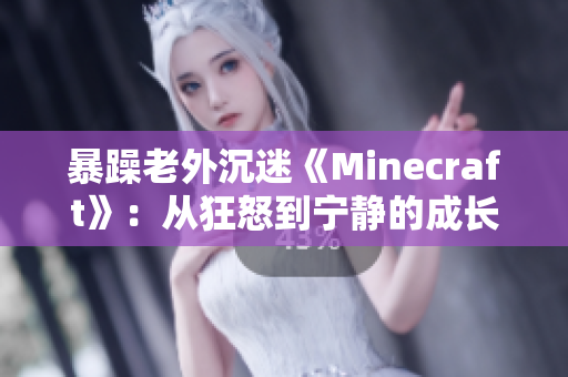 暴躁老外沉迷《Minecraft》：從狂怒到寧靜的成長之路