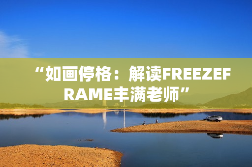 “如畫停格：解讀FREEZEFRAME豐滿老師”