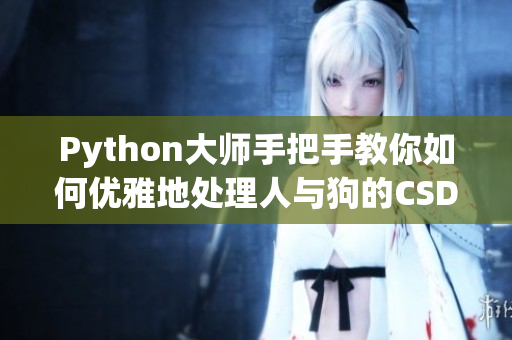 Python大師手把手教你如何優(yōu)雅地處理人與狗的CSDN大作