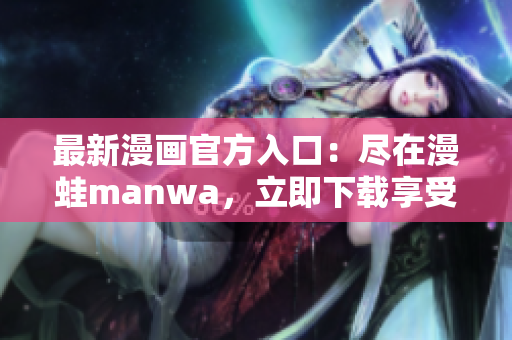 最新漫畫官方入口：盡在漫蛙manwa，立即下載享受精彩漫畫世界！