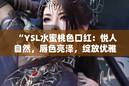 “YSL水蜜桃色口紅：悅人自然，唇色亮澤，綻放優(yōu)雅光彩”