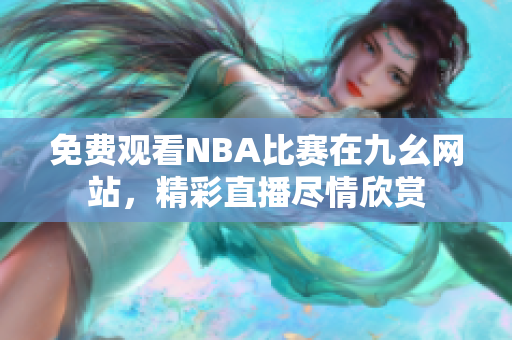 免費觀看NBA比賽在九幺網(wǎng)站，精彩直播盡情欣賞