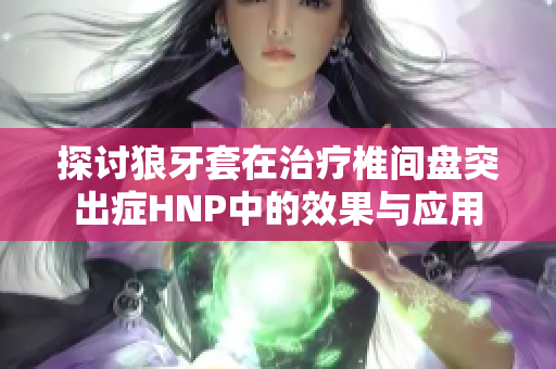 探討狼牙套在治療椎間盤突出癥HNP中的效果與應(yīng)用