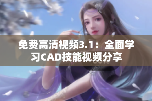 免費(fèi)高清視頻3.1：全面學(xué)習(xí)CAD技能視頻分享