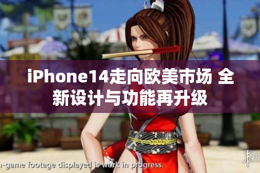 iPhone14走向歐美市場 全新設(shè)計與功能再升級