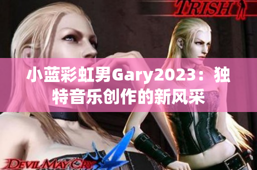 小藍(lán)彩虹男Gary2023：獨(dú)特音樂(lè)創(chuàng)作的新風(fēng)采