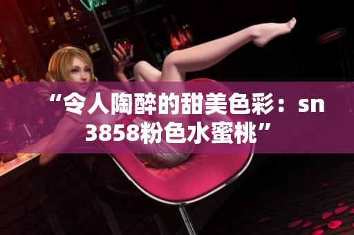 “令人陶醉的甜美色彩：sn3858粉色水蜜桃”