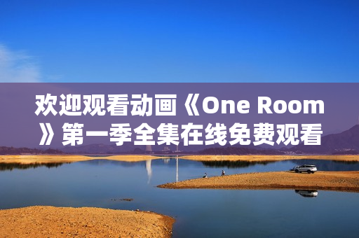 歡迎觀看動(dòng)畫《One Room》第一季全集在線免費(fèi)觀看