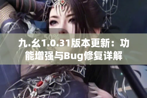 九.幺1.0.31版本更新：功能增強(qiáng)與Bug修復(fù)詳解