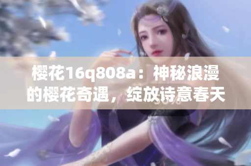 櫻花16q808a：神秘浪漫的櫻花奇遇，綻放詩意春天