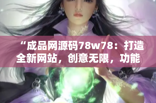 “成品網源碼78w78：打造全新網站，創(chuàng)意無限，功能升級！”