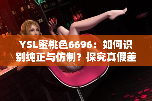 YSL蜜桃色6696：如何識別純正與仿制？探究真假差異