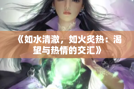 《如水清澈，如火炙熱：渴望與熱情的交匯》