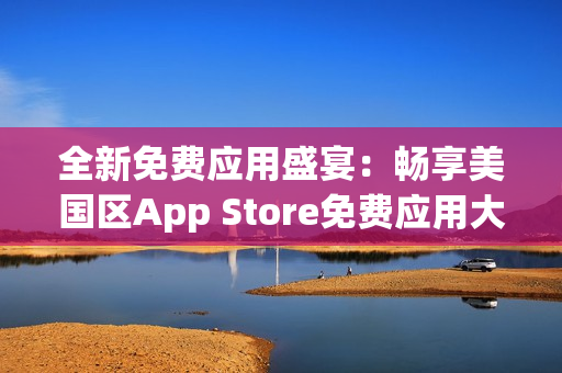 全新免費應用盛宴：暢享美國區(qū)App Store免費應用大放送！