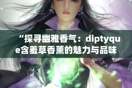 “探尋幽雅香氣：diptyque含羞草香薰的魅力與品味”