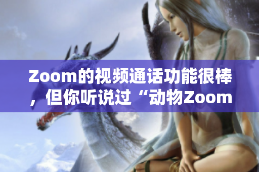 Zoom的視頻通話功能很棒，但你聽說過“動物Zoom”嗎？