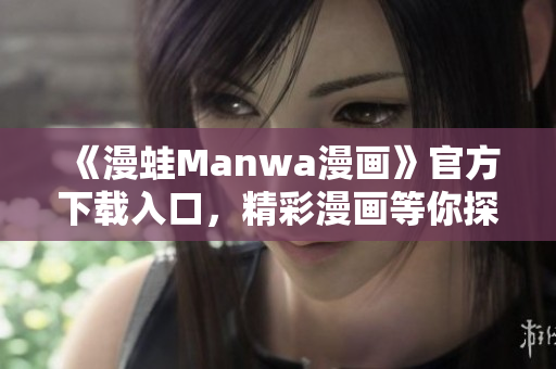 《漫蛙Manwa漫畫》官方下載入口，精彩漫畫等你探索！