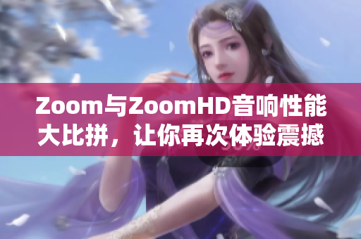 Zoom與ZoomHD音響性能大比拼，讓你再次體驗震撼音樂的魅力