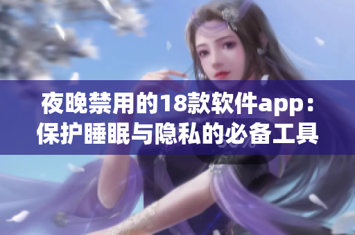 夜晚禁用的18款軟件app：保護(hù)睡眠與隱私的必備工具集