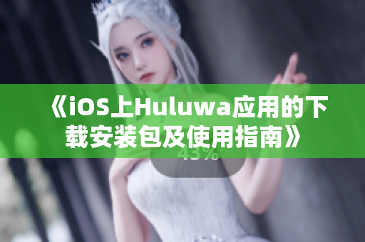 《iOS上Huluwa應(yīng)用的下載安裝包及使用指南》