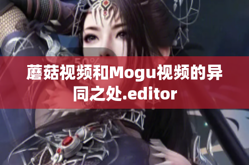 蘑菇視頻和Mogu視頻的異同之處.editor