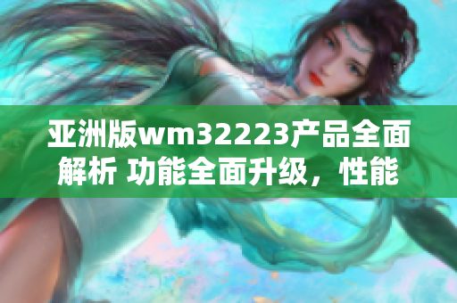 亞洲版wm32223產(chǎn)品全面解析 功能全面升級，性能更出色