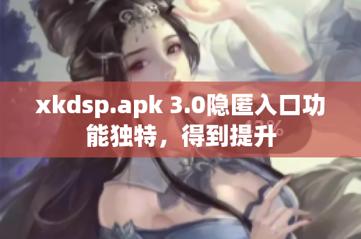 xkdsp.apk 3.0隱匿入口功能獨(dú)特，得到提升