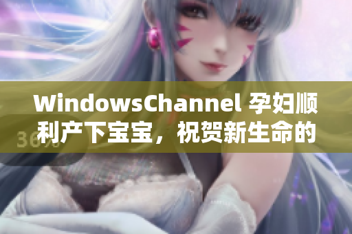 WindowsChannel 孕婦順利產(chǎn)下寶寶，祝賀新生命的誕生