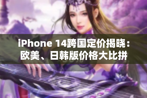 iPhone 14跨國(guó)定價(jià)揭曉：歐美、日韓版價(jià)格大比拼