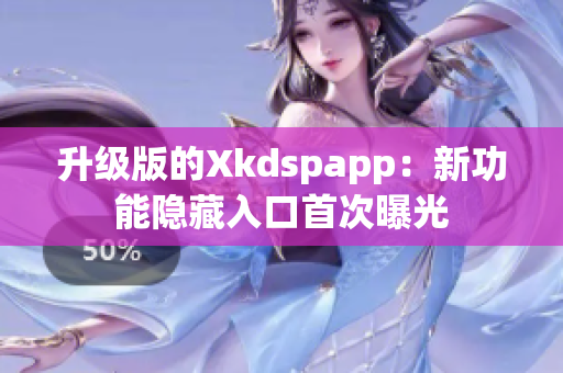 升級版的Xkdspapp：新功能隱藏入口首次曝光