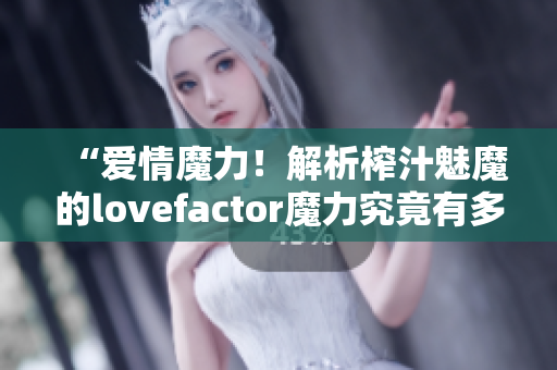 “愛(ài)情魔力！解析榨汁魅魔的lovefactor魔力究竟有多大？”