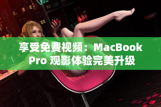 享受免費(fèi)視頻：MacBook Pro 觀影體驗(yàn)完美升級