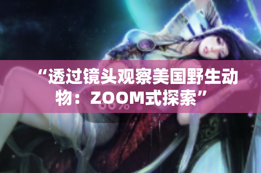 “透過鏡頭觀察美國野生動(dòng)物：ZOOM式探索”