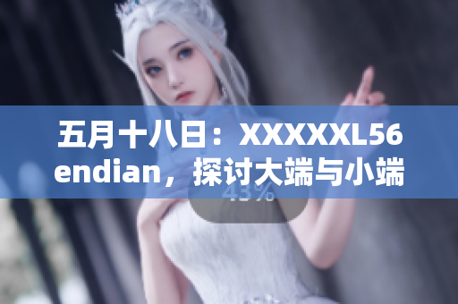 五月十八日：XXXXXL56endian，探討大端與小端編碼的影響