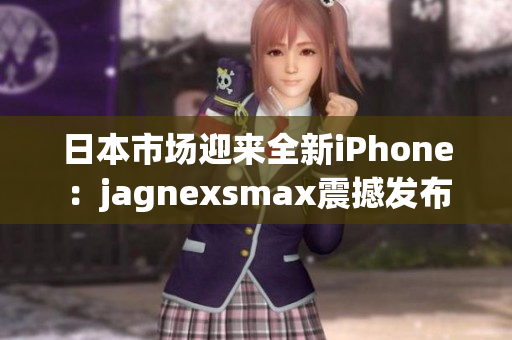 日本市場(chǎng)迎來全新iPhone：jagnexsmax震撼發(fā)布