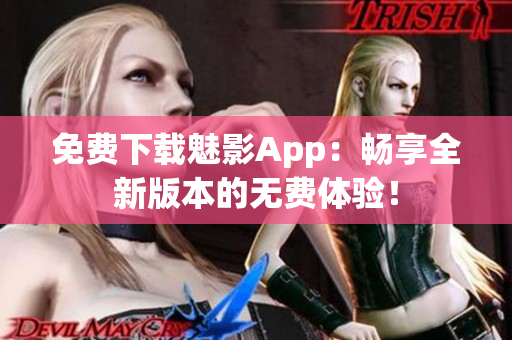 免費下載魅影App：暢享全新版本的無費體驗！