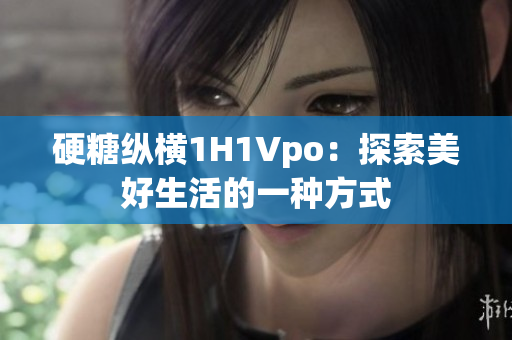 硬糖縱橫1H1Vpo：探索美好生活的一種方式