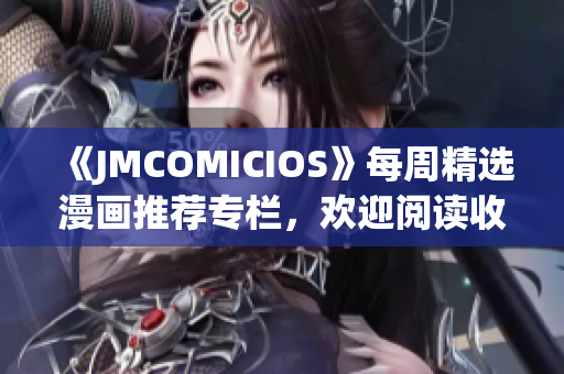 《JMCOMICIOS》每周精選漫畫(huà)推薦專(zhuān)欄，歡迎閱讀收藏!