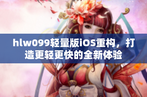 hlw099輕量版iOS重構(gòu)，打造更輕更快的全新體驗(yàn)