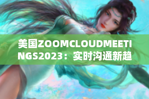 美國ZOOMCLOUDMEETINGS2023：實時溝通新趨勢