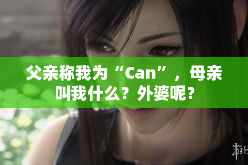 父親稱我為“Can”，母親叫我什么？外婆呢？