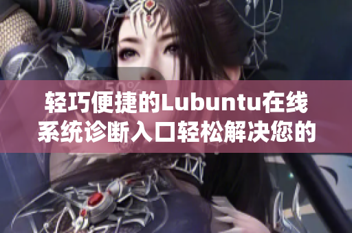 輕巧便捷的Lubuntu在線系統(tǒng)診斷入口輕松解決您的技術(shù)問題